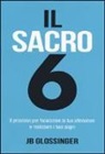 J. B. Glossinger - Il sacro 6. Il processo per focalizzare la tua attenzione e realizzare i tuoi sogni