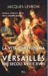 Jacques Levron - La vita quotidiana a Versailles nei secoli XVII e XVIII