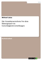 Michael Lukas - Die Grundsteuerreform. Vor dem Hintergrund von Gerechtigkeitsvorstellungen