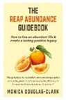 Monica Douglas-Clark - The Reap Abundance Guidebook: How to Live an Abundant Life & Create a Lasting Positive Legacy Volume 1