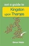 Simon Webb - Not a Guide to: Kingston upon Thames
