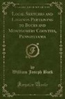 William Joseph Buck - Local Sketches and Legends Pertaining to Bucks and Montgomery Counties, Pennsylvania (Classic Reprint)