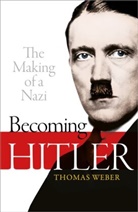 Thomas Weber, Thomas (Professor of History and Internatio Weber, Thomas (Professor of History and International Affairs Weber, Weber Thomas - Becoming Hitler: The Making of a Nazi