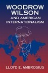 Lloyd E Ambrosius, Lloyd E. Ambrosius, Lloyd E. (University of Nebraska Ambrosius - Woodrow Wilson and American Internationalism