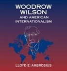 Lloyd E Ambrosius, Lloyd E. Ambrosius, Lloyd E. (University of Nebraska Ambrosius - Woodrow Wilson and American Internationalism