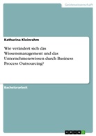 Katharina Kleinrahm - Wie verändert sich das Wissensmanagement und das Unternehmenswissen durch Business Process Outsourcing?