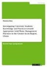 Florence dery - Investigating University Students' Knowledge and Practices towards Appropriate Solid WasteManagement Practices in the Greater Accra Region, Ghana