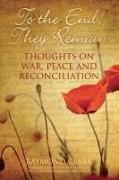 Raymond Clark - To the End, They Remain - Thoughts on War, Peace and Reconciliation