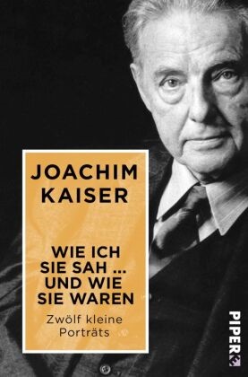 Joachim Kaiser - Wie ich sie sah ... und wie sie waren - Zwölf kleine Porträts