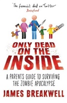 James Breakwell - Only Dead on the Inside : A Parent's Guide to Surviving the Zombie