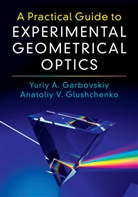 Yuriy A. Garbovskiy, Yuriy A. (University of Colorado Garbovskiy, Anatoliy V. Glushchenko, Anatoliy V. Garbovskiy Glushchenko - Practical Guide to Experimental Geometrical Optics