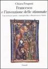Chiara Frugoni - Francesco e l'invenzione delle stimmate. Una storia per parole e immagini fino a Bonaventura e Giotto