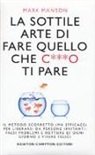 Mark Manson - La sottile arte di fare quello che c***o ti pare. Il metodo scorretto (ma efficace) per liberarsi da persone irritanti, falsi problemi e rotture di ogni giorno e vivere felici