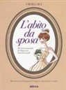 Chiara Gilly, Chiara Gily, A. Ceriani, D. Groppi - L'abito da sposa. Piccolo manuale di eleganza matrimoniale