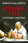 Enrico Malatesta - Padre Pio. L'ultimo mistero