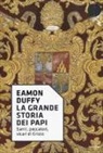 Eamon Duffy - La grande storia dei papi. Santi, peccatori, vicari di Cristo