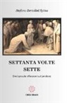 Stefano Bertolini Spina - Settanta volte sette. Dieci piccole riflessioni sul perdono