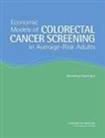 Technology Board on Science, Board on Science Technology and Economic Policy, Institute Of Medicine, National Cancer Policy Board, National Research Council, Policy And Global Affairs... - Economic Models of Colorectal Cancer Screening in Average-Risk Adults