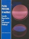 Board On Physics And Astronomy, Mathematics Commission on Physical Sciences, Commission On Physical Sciences Mathemat, Commission on Physical Sciences Mathematics and Applications, Division on Engineering and Physical Sci, Division on Engineering and Physical Sciences... - Plasma Processing of Materials