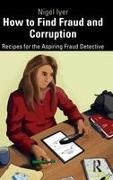 Iyer, Nigel Iyer - How to Find Fraud and Corruption Recipes for the Aspiring Fraud Detective