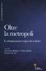 A. Balducci, Alessandro Balducci, F. Curci, Francesco Curci, V. Fedeli, Valeria Fedeli - Oltre la metropoli. L'urbanizzazione regionale in Italia