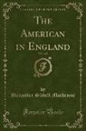 Alexander Slidell Mackenzie - The American in England, Vol. 1 of 2 (Classic Reprint)