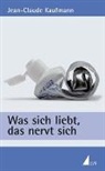 Jean-Claude Kaufmann - Was sich liebt, das nervt sich