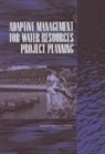 Committee to Assess the U S Army Corps of Engineers Methods of Analysis and Peer Review for Water Resources Project Planning, Committee to Assess the U.S. Army Corps of Engineers Methods of Analysis and Peer Review for Water Resources Project Planning, Division On Earth And Life Studies, National Research Council, Ocean Studies Board, Panel on Adaptive Management for Resource Stewardship... - Adaptive Management for Water Resources Project Planning