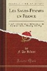 F. de Ribier - Les Sages-Femmes En France: Ce Qu'elles Ont Été, Ce Qu'elles Sont, Ce Qu'elles Pourraient Être; Essai Historique Et Critique (Classic Reprint)