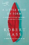 Robert Hass - Little Book on Form - An Exploration Into the Formal Imagination of Poetry