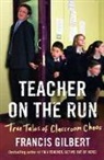 Francis Gilbert - Teacher on the Run: True Tales of Classroom Chaos