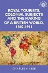 Charles Reed - Royal Tourists, Colonial Subjects and the Making of a British World,