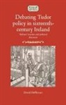 David Heffernan - Debating Tudor Policy in Sixteenth-Century Ireland