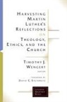 Timothy J Wengert, Timothy J. Wengert - Harvesting Martin Luther's Reflections on Theology, Ethics, and the Church