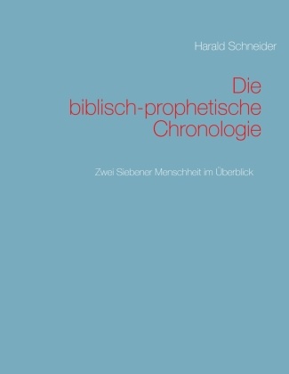 Harald Schneider - Die biblisch-prophetische Chronologie Zwei Siebener Menschheit im Überblick
