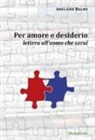 Adelaide Baldo - Per amore e desiderio. Lettera all'uomo che sarai