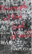 James Gow - Triumph of the Lack of Will International Diplomacy and the Yugoslav War