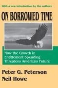 Neil Howe, Neil Peterson Howe, Howe Neil, Peter G. Peterson - On Borrowed Time How the Growth in Entitlement Spending Threatens America''s Future