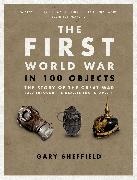 Gary Sheffield, Prof Gary Sheffield, Professor Gary Sheffield - The First World War in 100 Objects The Story of the Great War Told Through the Objects that Shaped It