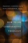 Francis X Clooney, Francis X. Clooney, Francis X. (EDT)/ von Stosch Clooney, Francis X. Clooney, Klaus Von Stosch - How to Do Comparative Theology