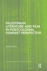 Ball, Anna Ball, Anna (Nottingham Trent University Ball, Ball Anna - Palestinian Literature and Film in Postcolonial Feminist Perspective