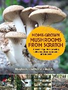 Herbert Wurth, Magdalena Wurth, Magdalena and Herbert Wurth - Home-Grown Mushrooms from Scratch - A Practical Guide to Growing Mushrooms Outside and Indoors