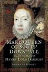 Robert Stedall - Mary Queen of Scots' Downfall: The Life and Murder of Henry, Lord Darnley