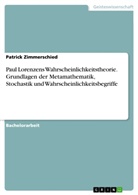 Patrick Zimmerschied - Paul Lorenzens Wahrscheinlichkeitstheorie. Grundlagen der Metamathematik, Stochastik und Wahrscheinlichkeitsbegriffe