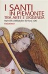 Anna Ferrari - I santi in Piemonte tra arte e leggenda. Repertorio completo da Abaco a Zita