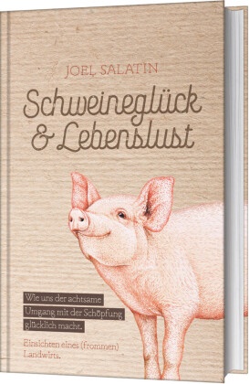 Joel Salatin - Schweineglück & Lebenslust - Wie uns der achtsame Umgang mit der Schöpfung glücklich macht. Einsichten eines (frommen) Landwirts.