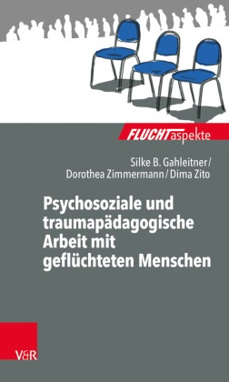 Silke Birgitt Gahleitner, Silke Birgitta Gahleitner, Silke; Zimmermann Gahleitner, Zimmermann, Dorothea Zimmermann, … - Psychosoziale und traumapädagogische Arbeit mit geflüchteten Menschen
