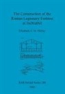Elizabeth A. M. Shirley - The Construction of the Roman Legionary Fortress at Inchtuthil