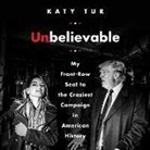 Katy Tur, Katy Tur - Unbelievable: My Front-Row Seat to the Craziest Campaign in American History (Audio book)