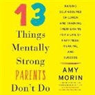 Amy Morin, Amy Morin - 13 Things Mentally Strong Parents Don't Do: Raising Self-Assured Children and Training Their Brains for a Life of Happiness, Meaning, and Success (Audio book)
